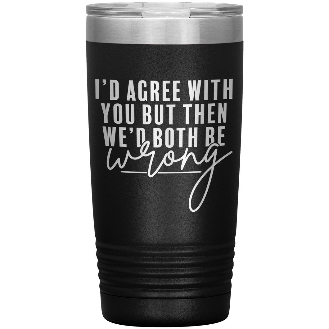 I'd Agree With You 20oz Insulated Tumbler