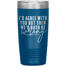 Load image into Gallery viewer, I&#39;d Agree With You 20oz Insulated Tumbler
