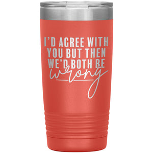 I'd Agree With You 20oz Insulated Tumbler
